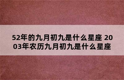 52年的九月初九是什么星座 2003年农历九月初九是什么星座